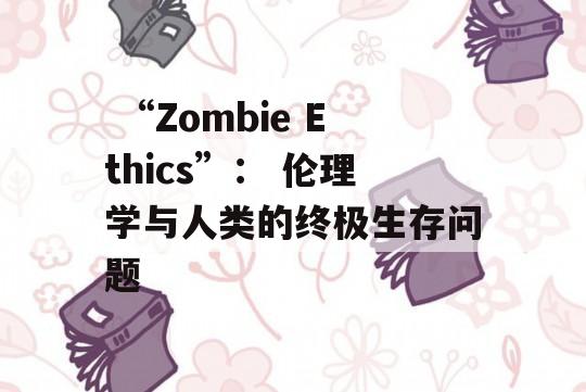  “Zombie Ethics”： 伦理学与人类的终极生存问题